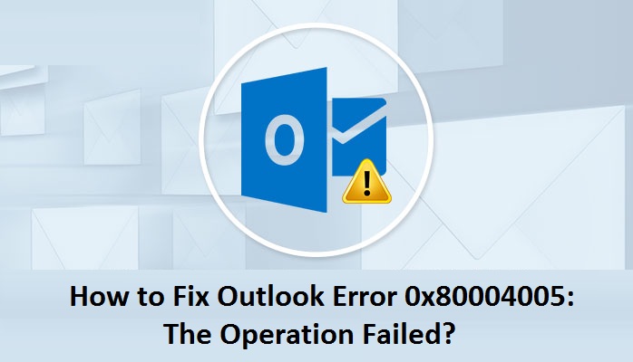 How to Fix 0x80004005: The Operation Failed Error in Outlook?